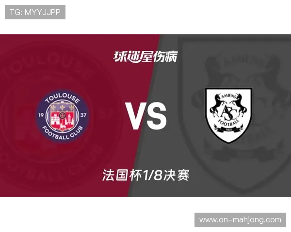 法国杯图卢兹迎战亚眠前冠军遭遇联赛黑马双线战略博弈
